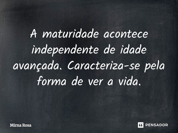 ⁠A maturidade acontece independente de idade avançada. Caracteriza-se pela forma de ver a vida.... Frase de Mirna Rosa.