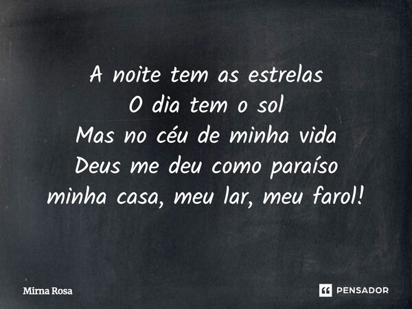 ⁠A noite tem as estrelas O dia tem o sol Mas no céu de minha vida Deus me deu como paraíso minha casa, meu lar, meu farol!... Frase de Mirna Rosa.