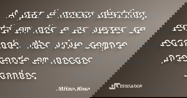 A paz é nosso destino, está em nós e as vezes se esconde. Mas vive sempre presente em nossos sonhos.... Frase de Mirna Rosa.