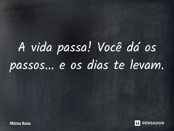 ⁠A vida passa! Você dá os passos... e os dias te levam.... Frase de Mirna Rosa.