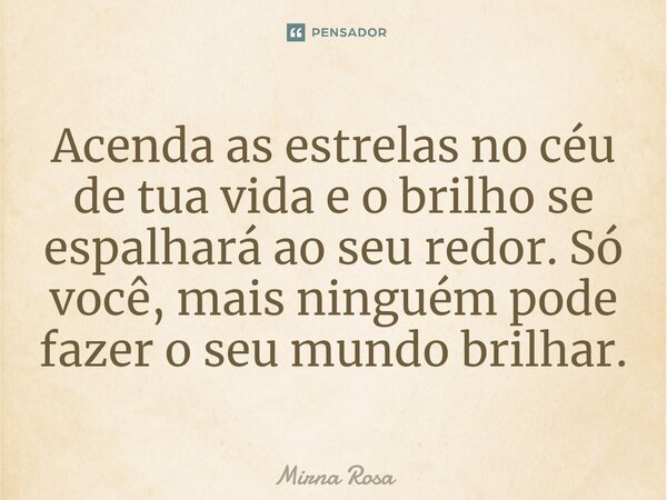 ⁠Acenda as estrelas no céu de tua vida e o brilho se espalhará ao seu redor. Só você, mais ninguém pode fazer o seu mundo brilhar.... Frase de Mirna Rosa.
