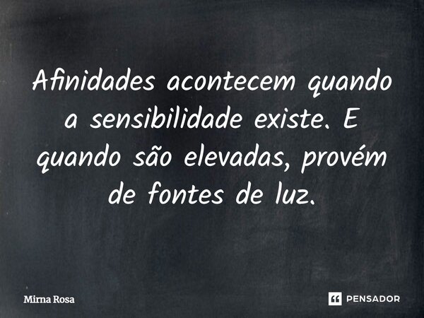 ⁠Afinidades acontecem quando a sensibilidade existe. E quando são elevadas, provém de fontes de luz.... Frase de Mirna Rosa.