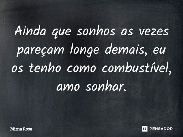 ⁠Ainda que sonhos as vezes pareçam longe demais, eu os tenho como combustível, amo sonhar.... Frase de Mirna Rosa.