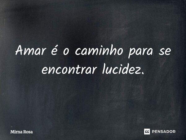 ⁠Amar é o caminho para se encontrar lucidez.... Frase de Mirna Rosa.