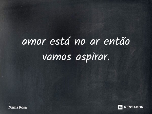⁠amor está no ar então vamos aspirar.... Frase de Mirna Rosa.