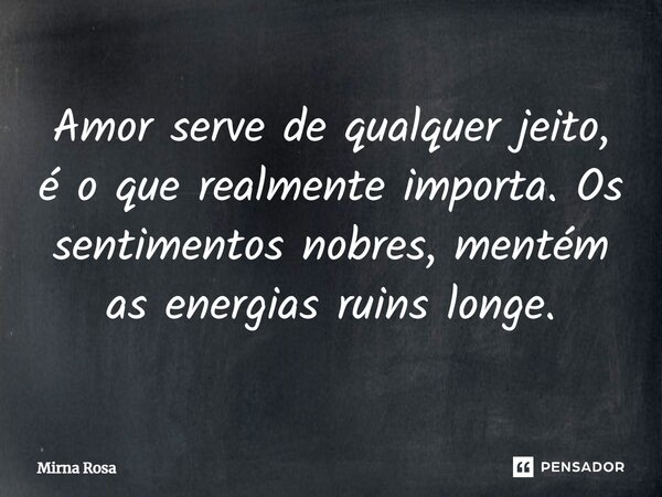 ⁠Amor serve de qualquer jeito, é o que realmente importa. Os sentimentos nobres, mentém as energias ruins longe.... Frase de Mirna Rosa.