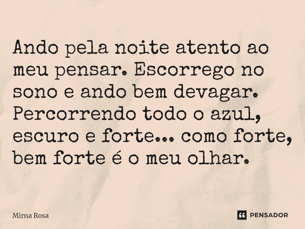 ⁠Ando pela noite atento ao meu pensar. Escorrego no sono e ando bem devagar. Percorrendo todo o azul, escuro e forte... como forte, bem forte é o meu olhar.... Frase de Mirna Rosa.