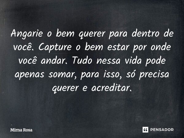 ⁠Angarie o bem querer para dentro de você. Capture o bem estar por onde você andar. Tudo nessa vida pode apenas somar, para isso, só precisa querer e acreditar.... Frase de Mirna Rosa.