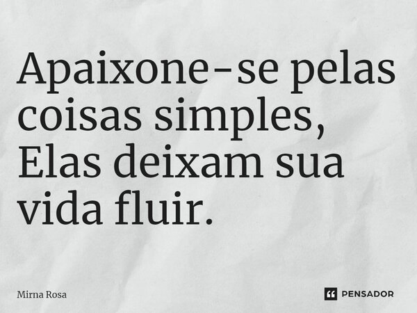 ⁠Apaixone-se pelas coisas simples, Elas deixam sua vida fluir.... Frase de Mirna Rosa.