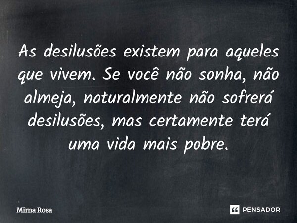 ⁠As desilusões existem para aqueles que vivem. Se você não sonha, não almeja, naturalmente não sofrerá desilusões, mas certamente terá uma vida mais pobre.... Frase de Mirna Rosa.