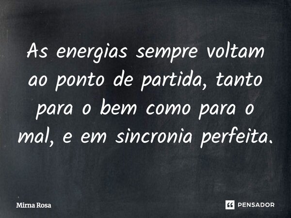 ⁠As energias sempre voltam ao ponto de partida, tanto para o bem como para o mal, e em sincronia perfeita.... Frase de Mirna Rosa.