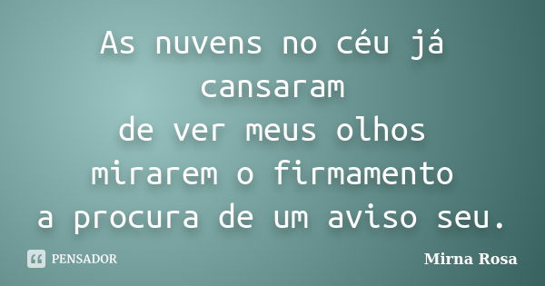 As nuvens no céu já cansaram de ver meus olhos mirarem o firmamento a procura de um aviso seu.... Frase de Mirna Rosa.