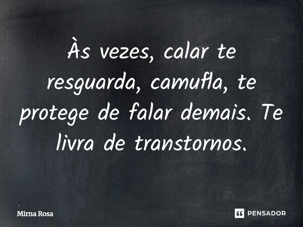 ⁠Às vezes, calar te resguarda, camufla, te protege de falar demais. Te livra de transtornos.... Frase de Mirna Rosa.