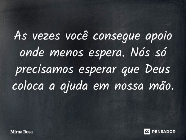 ⁠As vezes você consegue apoio onde menos espera. Nós só precisamos esperar que Deus coloca a ajuda em nossa mão.... Frase de Mirna Rosa.