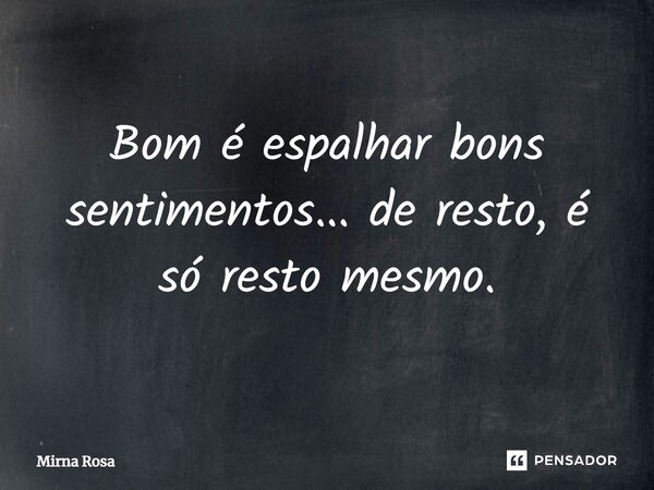 ⁠Bom é espalhar bons sentimentos... de resto, é só resto mesmo.... Frase de Mirna Rosa.