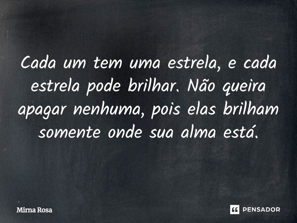 ⁠Cada um tem uma estrela, e cada estrela pode brilhar. Não queira apagar nenhuma, pois elas brilham somente onde sua alma está.... Frase de Mirna Rosa.