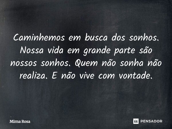 ⁠Caminhemos em busca dos sonhos. Nossa vida em grande parte são nossos sonhos. Quem não sonha não realiza. E não vive com vontade.... Frase de Mirna Rosa.