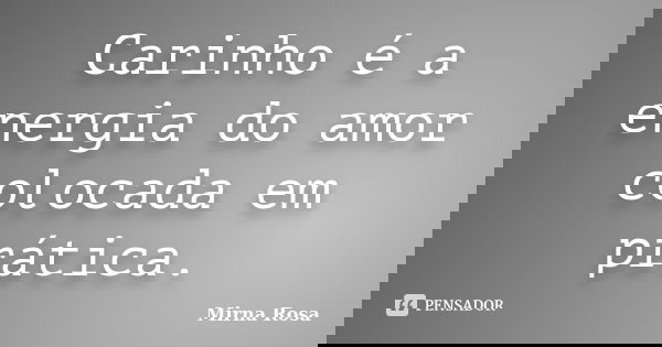 Carinho é a energia do amor colocada em prática.... Frase de Mirna Rosa.