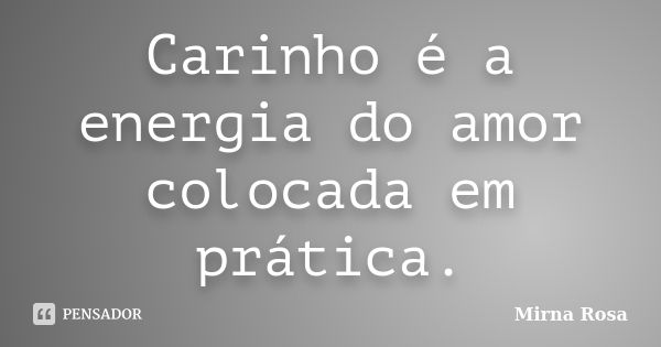 Carinho é a energia do amor colocada em prática.... Frase de Mirna Rosa.