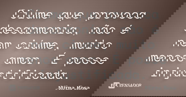 Ciúme que provoca desarmonia, não é nem ciúme, muito menos amor. É posse injustificada.... Frase de Mirna Rosa.