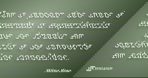 Com o passar dos anos é esperada a experiência que se traduz em sapiência e se converte em sábios conselhos.... Frase de Mirna Rosa.