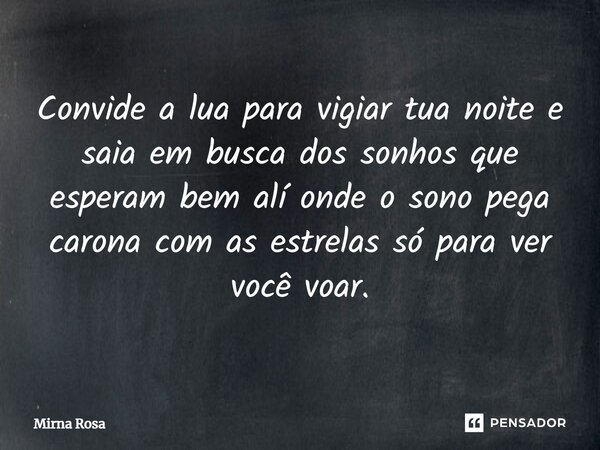 ⁠Convide a lua para vigiar tua noite e saia em busca dos sonhos que esperam bem alí onde o sono pega carona com as estrelas só para ver você voar.... Frase de Mirna Rosa.