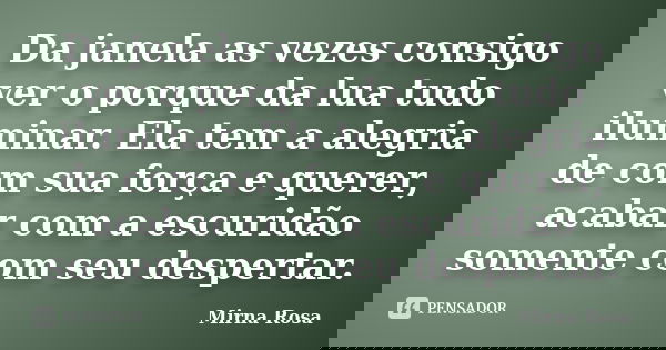 Da janela as vezes consigo ver o porque da lua tudo iluminar. Ela tem a alegria de com sua força e querer, acabar com a escuridão somente com seu despertar.... Frase de Mirna Rosa.