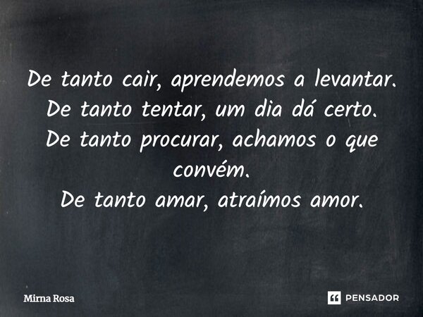 ⁠De tanto cair, aprendemos a levantar. De tanto tentar, um dia dá certo. De tanto procurar, achamos o que convém. De tanto amar, atraímos amor.... Frase de Mirna Rosa.