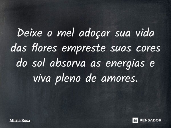 ⁠Deixe o mel adoçar sua vida das flores empreste suas cores do sol absorva as energias e viva pleno de amores.... Frase de Mirna Rosa.