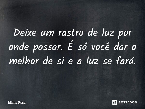 ⁠Deixe um rastro de luz por onde passar. É só você dar o melhor de si e a luz se fará.... Frase de Mirna Rosa.