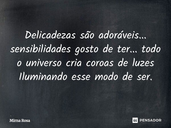 ⁠Delicadezas são adoráveis... sensibilidades gosto de ter... todo o universo cria coroas de luzes Iluminando esse modo de ser.... Frase de Mirna Rosa.