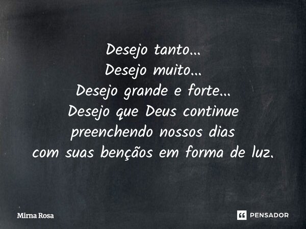 ⁠Desejo tanto... Desejo muito... Desejo grande e forte... Desejo que Deus continue preenchendo nossos dias com suas bençãos em forma de luz.... Frase de Mirna Rosa.