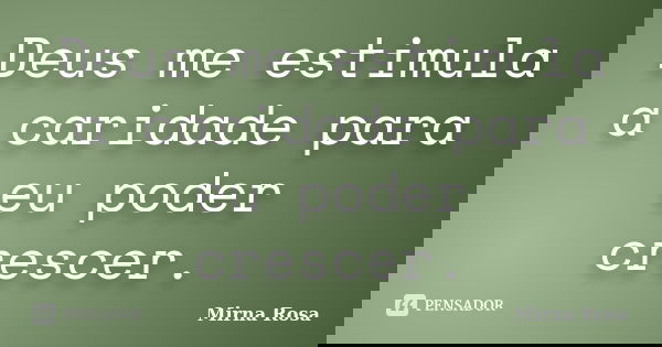 Deus me estimula a caridade para eu poder crescer.... Frase de Mirna Rosa.