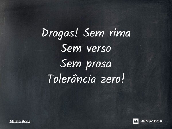 ⁠Drogas! Sem rima Sem verso Sem prosa Tolerância zero!... Frase de Mirna Rosa.