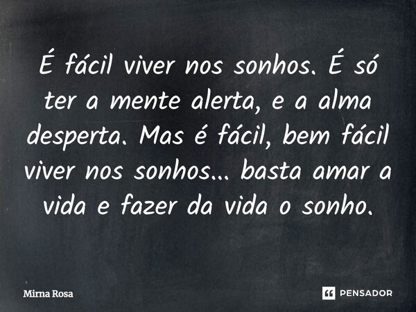 ⁠É fácil viver nos sonhos. É só ter a mente alerta, e a alma desperta. Mas é fácil, bem fácil viver nos sonhos... basta amar a vida e fazer da vida o sonho.... Frase de Mirna Rosa.