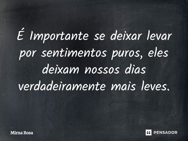 ⁠É Importante se deixar levar por sentimentos puros, eles deixam nossos dias verdadeiramente mais leves.... Frase de Mirna Rosa.