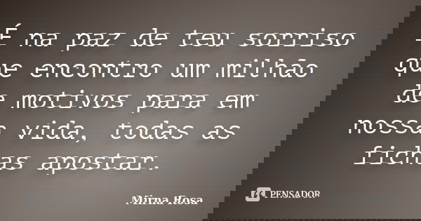 É na paz de teu sorriso que encontro um milhão de motivos para em nossa vida, todas as fichas apostar.... Frase de Mirna Rosa.
