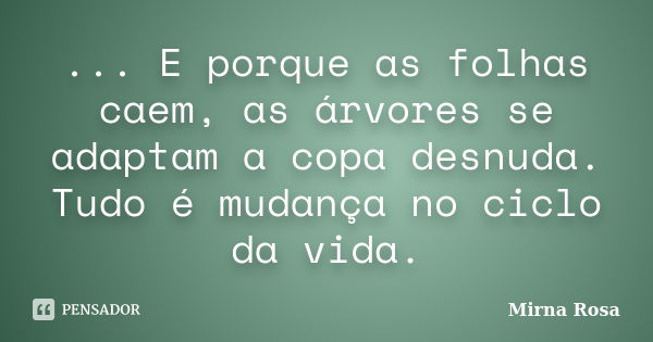 ... E porque as folhas caem, as árvores se adaptam a copa desnuda. Tudo é mudança no ciclo da vida.... Frase de Mirna Rosa.