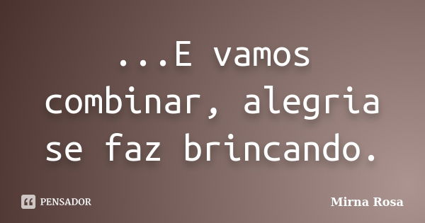 ...E vamos combinar, alegria se faz brincando.... Frase de Mirna Rosa.