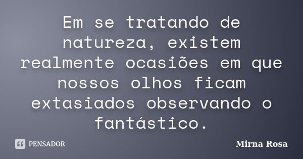 Em se tratando de natureza, existem realmente ocasiões em que nossos olhos ficam extasiados observando o fantástico.... Frase de Mirna Rosa.