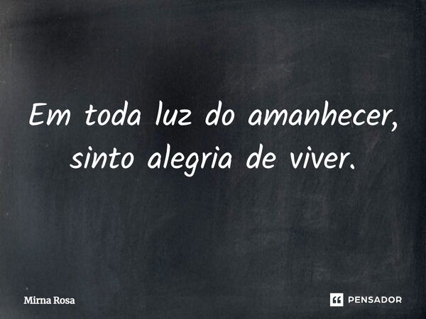 ⁠Em toda luz do amanhecer, sinto alegria de viver.... Frase de Mirna Rosa.