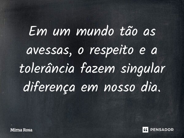 ⁠Em um mundo tão as avessas, o respeito e a tolerância fazem singular diferença em nosso dia.... Frase de Mirna Rosa.