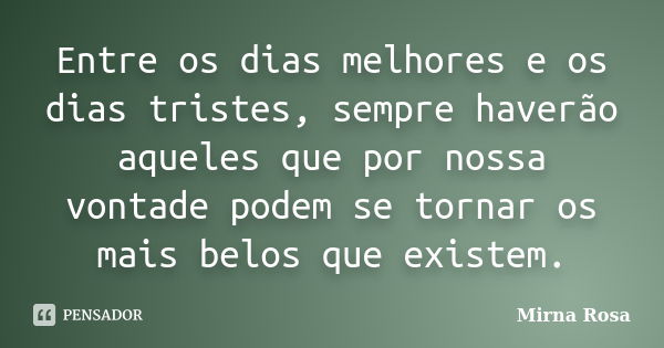 Entre os dias melhores e os dias tristes, sempre haverão aqueles que por nossa vontade podem se tornar os mais belos que existem.... Frase de Mirna Rosa.