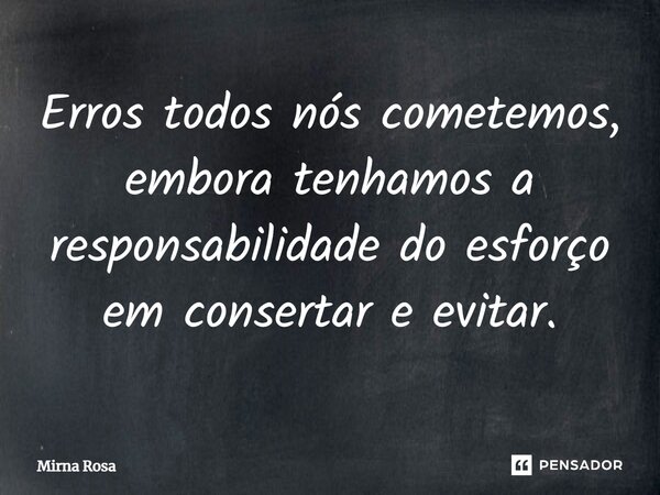 ⁠Erros todos nós cometemos, embora tenhamos a responsabilidade do esforço em consertar e evitar.... Frase de Mirna Rosa.