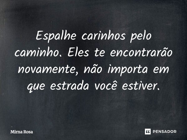 ⁠Espalhe carinhos pelo caminho. Eles te encontrarão novamente, não importa em que estrada você estiver.... Frase de Mirna Rosa.