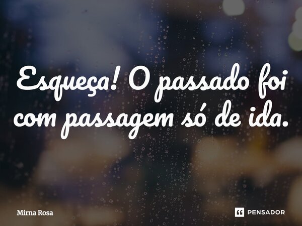 ⁠Esqueça! O passado foi com passagem só de ida.... Frase de Mirna Rosa.