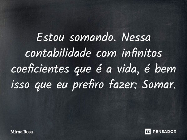 ⁠Estou somando. Nessa contabilidade com infinitos coeficientes que é a vida, é bem isso que eu prefiro fazer: Somar.... Frase de Mirna Rosa.