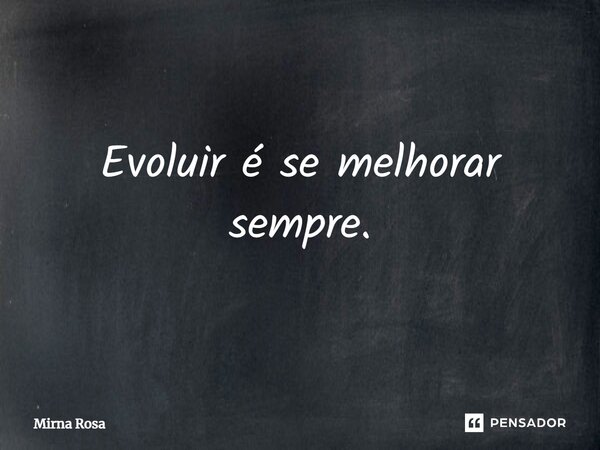 ⁠Evoluir é se melhorar sempre.... Frase de Mirna Rosa.