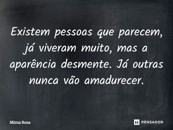 ⁠Existem pessoas que parecem, já viveram muito, mas a aparência desmente. Já outras nunca vão amadurecer.... Frase de Mirna Rosa.
