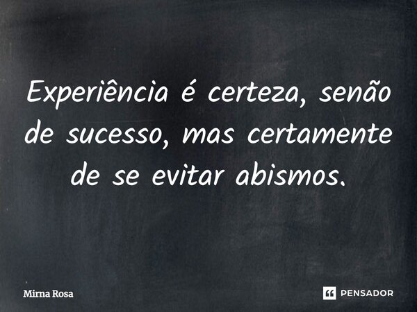 ⁠Experiência é certeza, senão de sucesso, mas certamente de se evitar abismos.... Frase de Mirna Rosa.